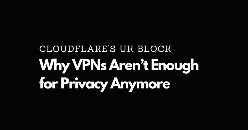 Cloudflare’s UK Block. Why VPNs Aren’t Enough for Privacy Anymore