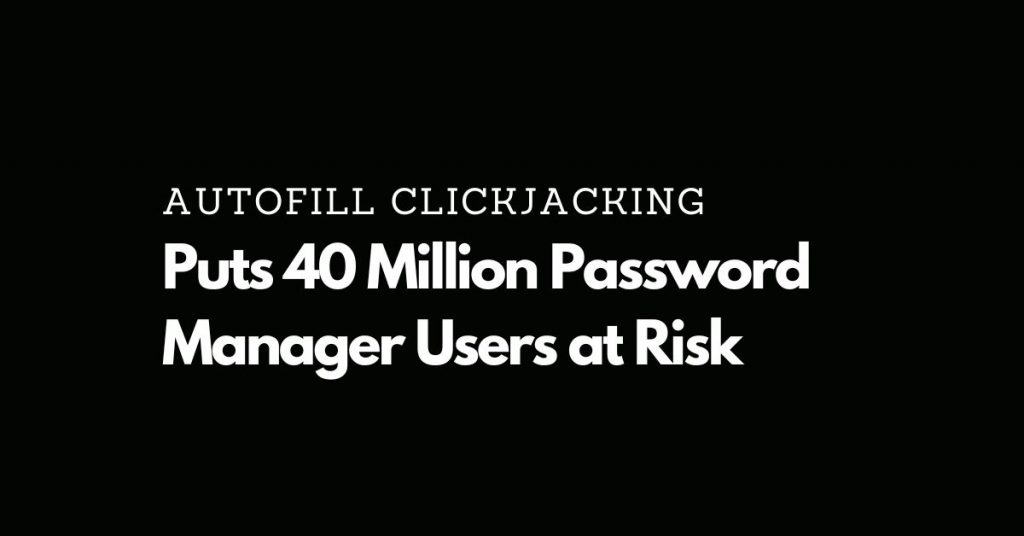 Autofill Clickjacking Puts 40 Million Password Manager Users at Risk